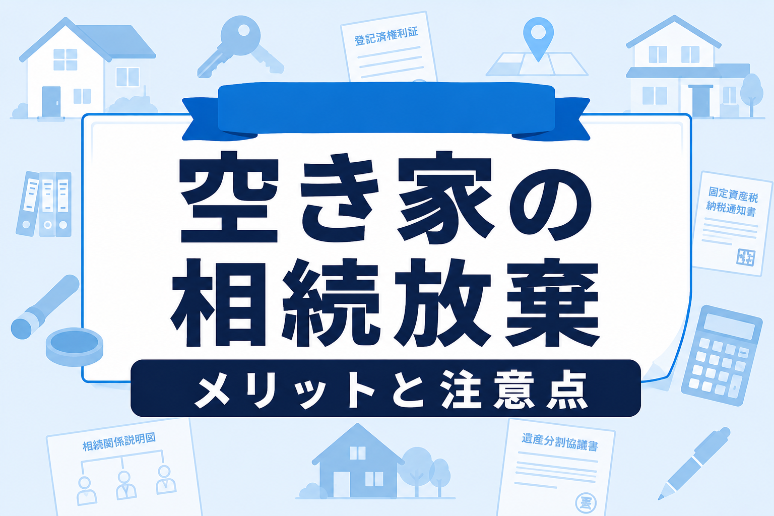 空き家の相続放棄はすべき？メリット・デメリットと管理責任の注意点【2026年】